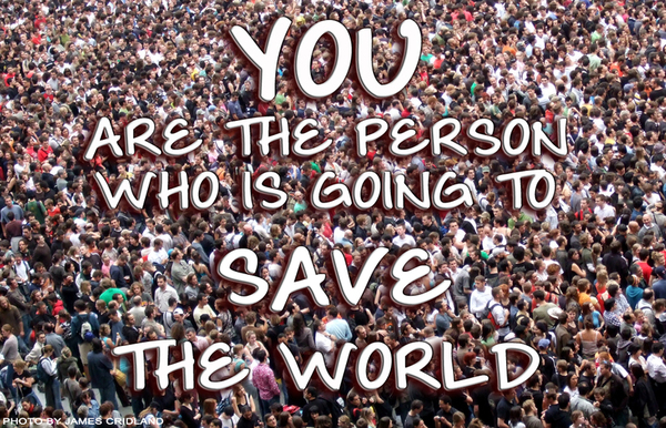 Are You The Person Who Is Going To Save The World?